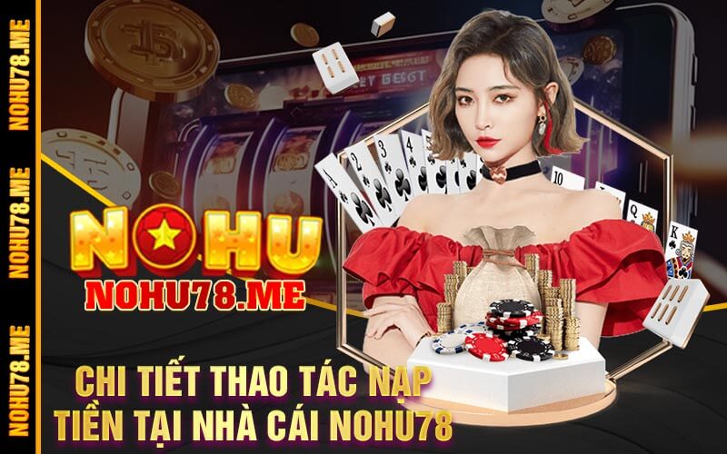 Chi Tiết Thao Tác Nạp Tiền Tại Nhà Cái Nohu78