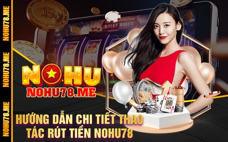 Hướng Dẫn Chi Tiết Thao Tác Rút Tiền Nohu78