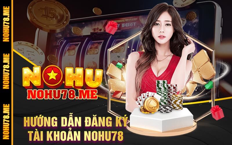 Hướng Dẫn Đăng Ký Tài Khoản Nohu78