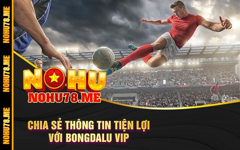 Chia Sẻ Thông Tin Tiện Lợi Với Bongdalu Vip