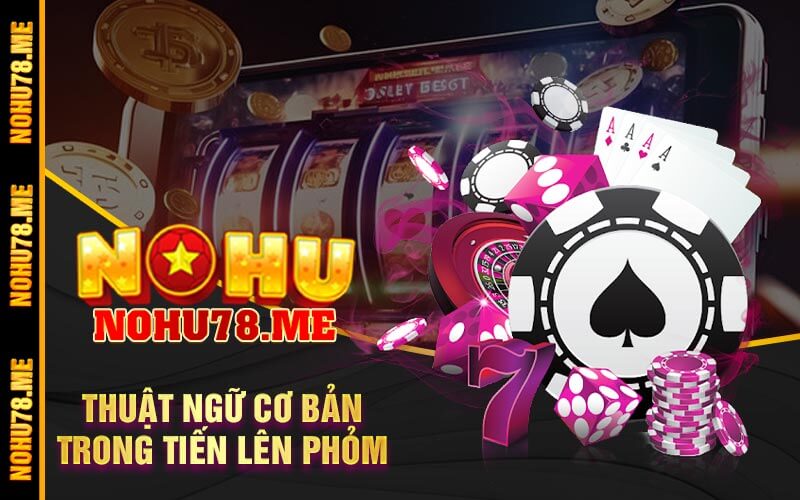 Thuật ngữ cơ bản trong Tiến lên Phỏm